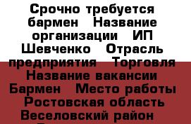 Срочно требуется бармен › Название организации ­ ИП Шевченко › Отрасль предприятия ­ Торговля › Название вакансии ­ Бармен › Место работы ­ Ростовская область, Веселовский район › Возраст от ­ 18 › Возраст до ­ 35 - Ростовская обл. Работа » Вакансии   . Ростовская обл.